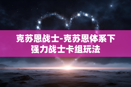 克苏恩战士-克苏恩体系下强力战士卡组玩法 克苏恩战士-克苏恩体系下强力战士卡组玩法