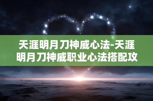 天涯明月刀神威心法-天涯明月刀神威职业心法搭配攻略 天涯明月刀神威心法-天涯明月刀神威职业心法搭配攻略