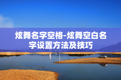 炫舞名字空格-炫舞空白名字设置方法及技巧 炫舞名字空格-炫舞空白名字设置方法及技巧
