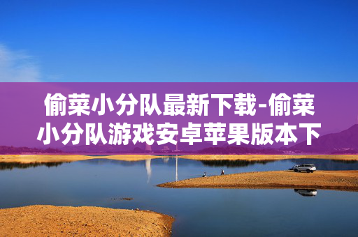 偷菜小分队最新下载-偷菜小分队游戏安卓苹果版本下载 偷菜小分队最新下载-偷菜小分队游戏安卓苹果版本下载