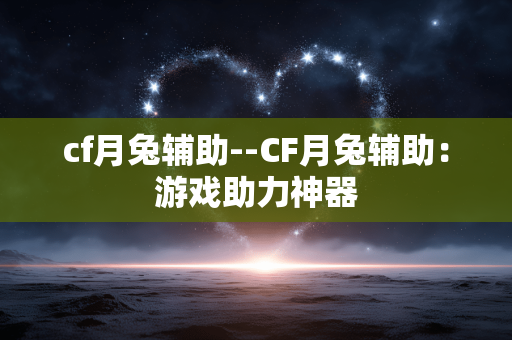 cf月兔辅助--CF月兔辅助：游戏助力神器