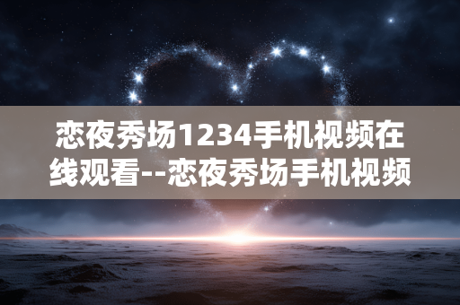 恋夜秀场1234手机视频在线观看--恋夜秀场手机视频畅享在线观看