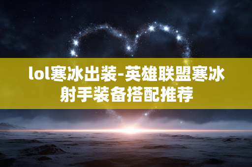 lol寒冰出装-英雄联盟寒冰射手装备搭配推荐
