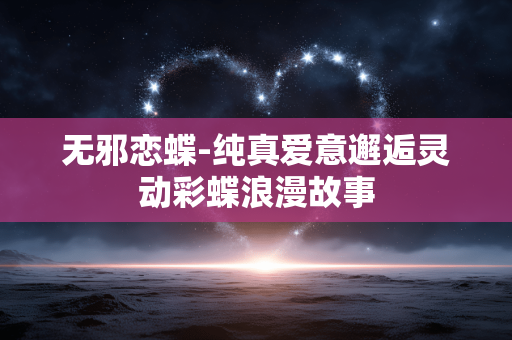 无邪恋蝶-纯真爱意邂逅灵动彩蝶浪漫故事
