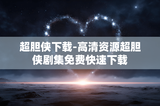 超胆侠下载-高清资源超胆侠剧集免费快速下载 超胆侠下载-高清资源超胆侠剧集免费快速下载