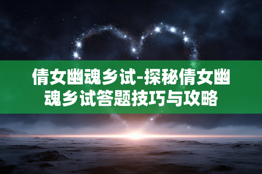 倩女幽魂乡试-探秘倩女幽魂乡试答题技巧与攻略
