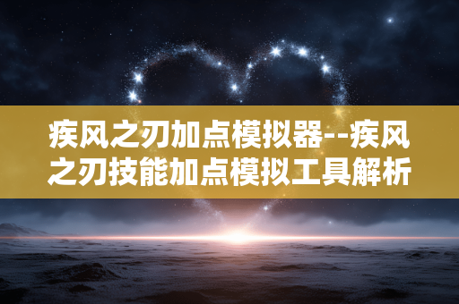 疾风之刃加点模拟器--疾风之刃技能加点模拟工具解析
