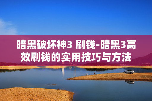 暗黑破坏神3 刷钱-暗黑3高效刷钱的实用技巧与方法 暗黑破坏神3 刷钱-暗黑3高效刷钱的实用技巧与方法