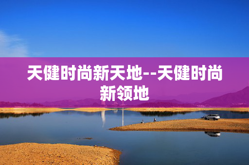天健时尚新天地--天健时尚新领地