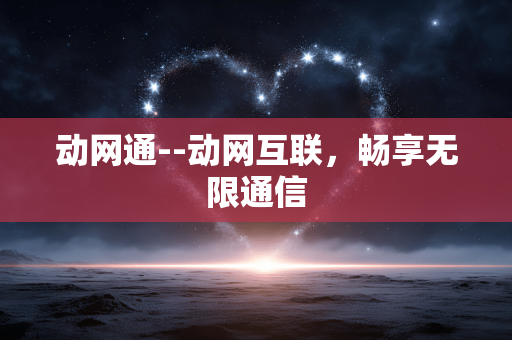 动网通--动网互联，畅享无限通信