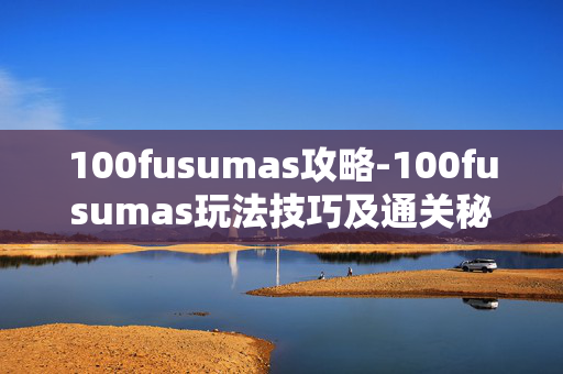 100fusumas攻略-100fusumas玩法技巧及通关秘籍分享