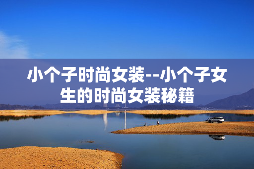 小个子时尚女装--小个子女生的时尚女装秘籍