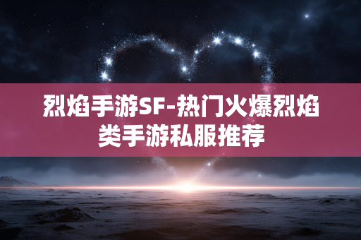 烈焰手游SF-热门火爆烈焰类手游私服推荐 烈焰手游SF-热门火爆烈焰类手游私服推荐