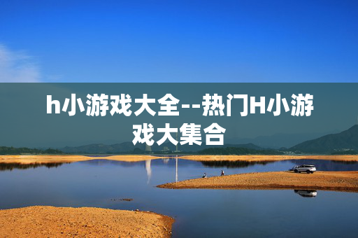 h小游戏大全--热门H小游戏大集合