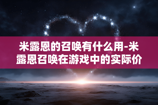 米露恩的召唤有什么用-米露恩召唤在游戏中的实际价值体现