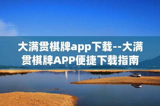 大满贯棋牌app下载--大满贯棋牌APP便捷下载指南