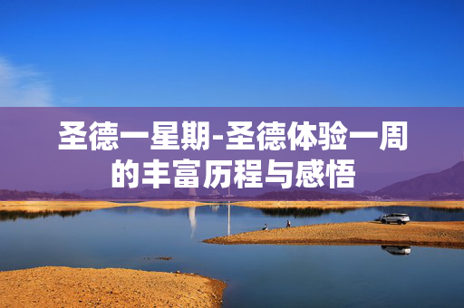 圣德一星期-圣德体验一周的丰富历程与感悟