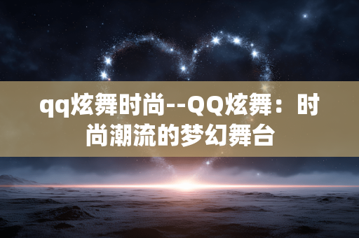 qq炫舞时尚--QQ炫舞：时尚潮流的梦幻舞台