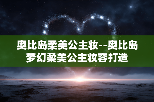 奥比岛柔美公主妆--奥比岛梦幻柔美公主妆容打造