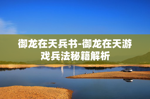 御龙在天兵书-御龙在天游戏兵法秘籍解析