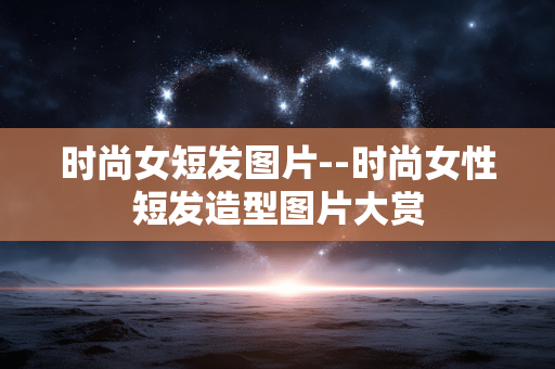 时尚女短发图片--时尚女性短发造型图片大赏