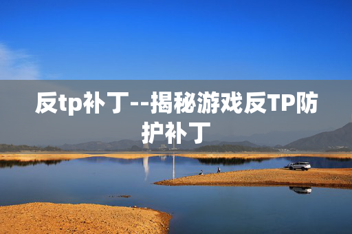 反tp补丁--揭秘游戏反TP防护补丁