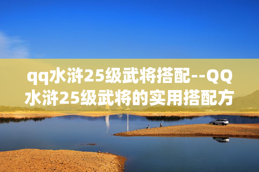 qq水浒25级武将搭配--QQ水浒25级武将的实用搭配方案