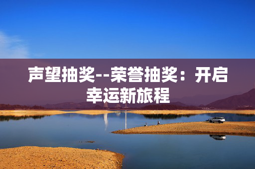 声望抽奖--荣誉抽奖：开启幸运新旅程