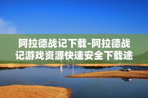 阿拉德战记下载-阿拉德战记游戏资源快速安全下载途径 阿拉德战记下载-阿拉德战记游戏资源快速安全下载途径