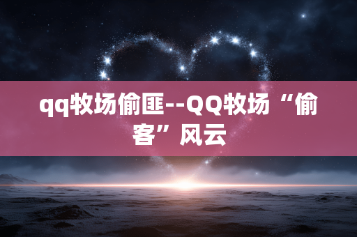 qq牧场偷匪--QQ牧场“偷客”风云