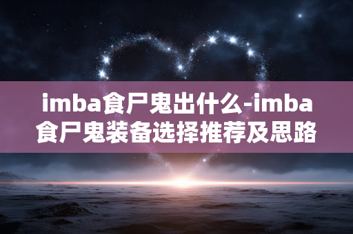 imba食尸鬼出什么-imba食尸鬼装备选择推荐及思路 imba食尸鬼出什么-imba食尸鬼装备选择推荐及思路