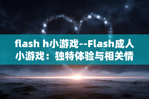 flash h小游戏--Flash成人小游戏：独特体验与相关情况