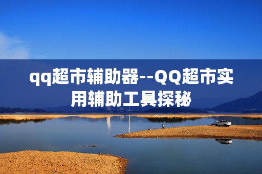 qq超市辅助器--QQ超市实用辅助工具探秘