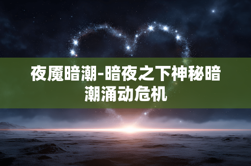 夜魇暗潮-暗夜之下神秘暗潮涌动危机