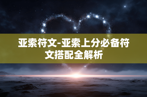 亚索符文-亚索上分必备符文搭配全解析 亚索符文-亚索上分必备符文搭配全解析