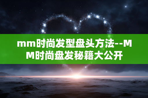 mm时尚发型盘头方法--MM时尚盘发秘籍大公开