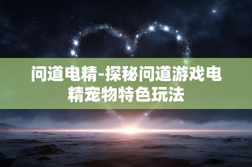 问道电精-探秘问道游戏电精宠物特色玩法 问道电精-探秘问道游戏电精宠物特色玩法