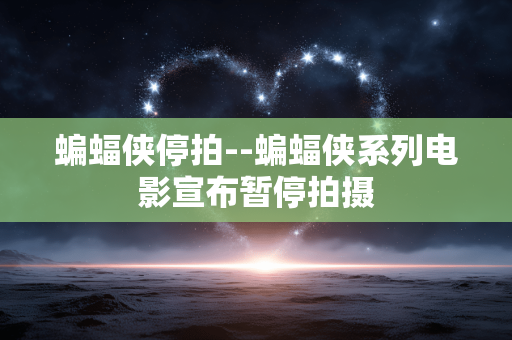 蝙蝠侠停拍--蝙蝠侠系列电影宣布暂停拍摄