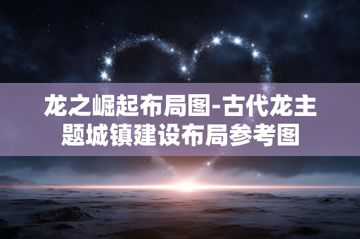 龙之崛起布局图-古代龙主题城镇建设布局参考图 龙之崛起布局图-古代龙主题城镇建设布局参考图