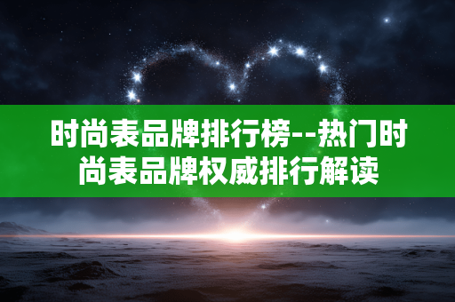 时尚表品牌排行榜--热门时尚表品牌权威排行解读