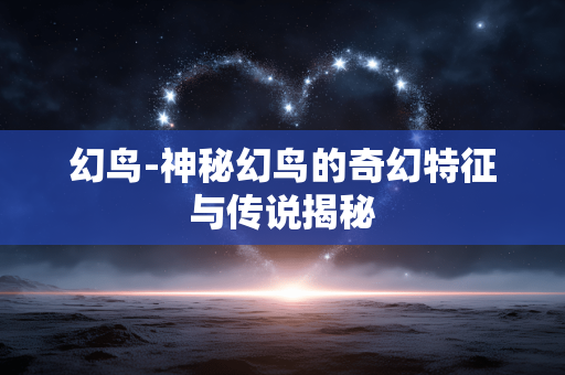 幻鸟-神秘幻鸟的奇幻特征与传说揭秘