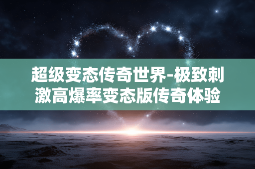 超级变态传奇世界-极致刺激高爆率变态版传奇体验 超级变态传奇世界-极致刺激高爆率变态版传奇体验