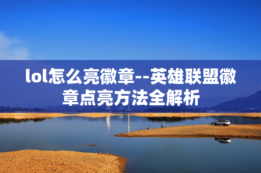 lol怎么亮徽章--英雄联盟徽章点亮方法全解析