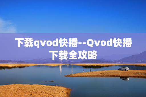 下载qvod快播--Qvod快播下载全攻略