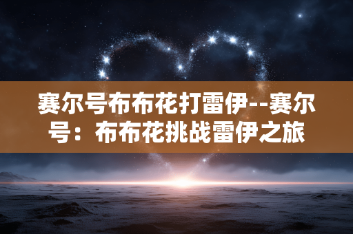 赛尔号布布花打雷伊--赛尔号：布布花挑战雷伊之旅