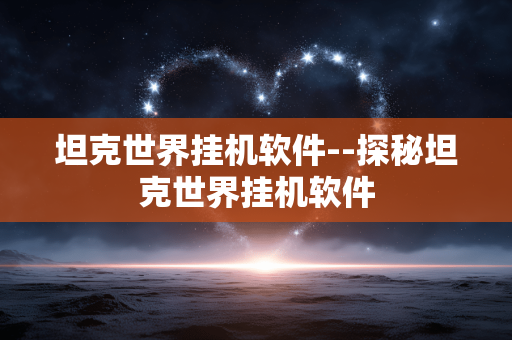 坦克世界挂机软件--探秘坦克世界挂机软件