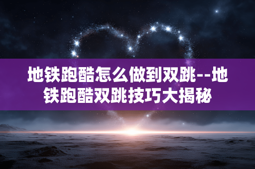 地铁跑酷怎么做到双跳--地铁跑酷双跳技巧大揭秘