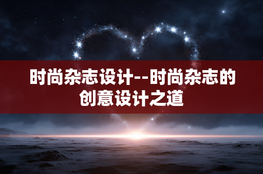 时尚杂志设计--时尚杂志的创意设计之道