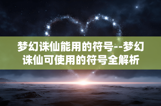 梦幻诛仙能用的符号--梦幻诛仙可使用的符号全解析