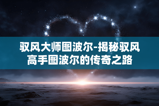 驭风大师图波尔-揭秘驭风高手图波尔的传奇之路